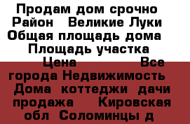 Продам дом срочно › Район ­ Великие Луки › Общая площадь дома ­ 48 › Площадь участка ­ 1 700 › Цена ­ 150 000 - Все города Недвижимость » Дома, коттеджи, дачи продажа   . Кировская обл.,Соломинцы д.
